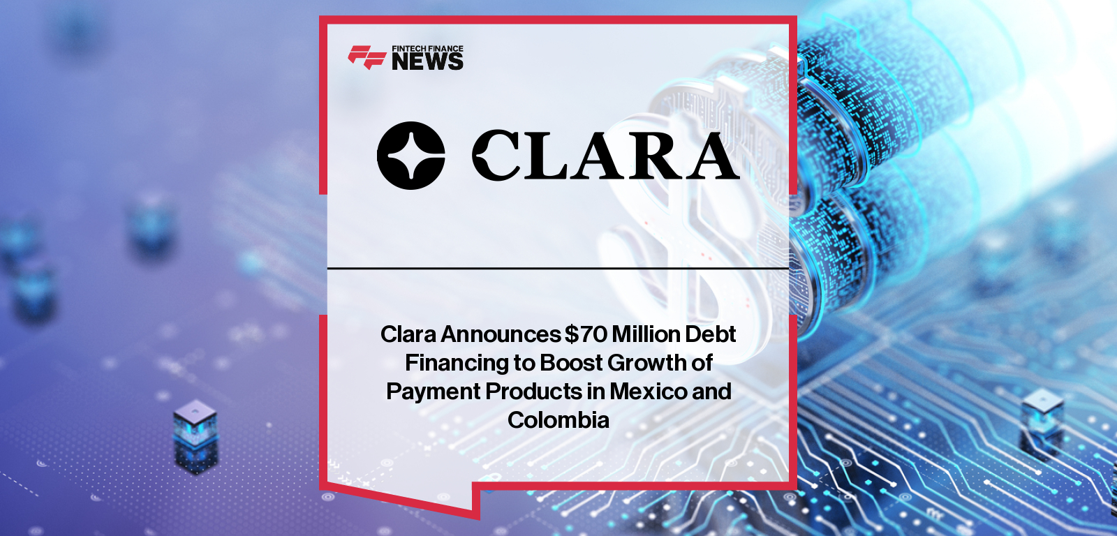 Clara secures $70 million in structured debt financing from BBVA Spark, Covalto and the IFC to expand its corporate payments and expense management platform across Mexico and Colombia, with leaders Eduardo González, Sanaa Abouzaid, Mark McCoy and CEO Gerry Giacomán Colyer highlighting the company’s regional growth.