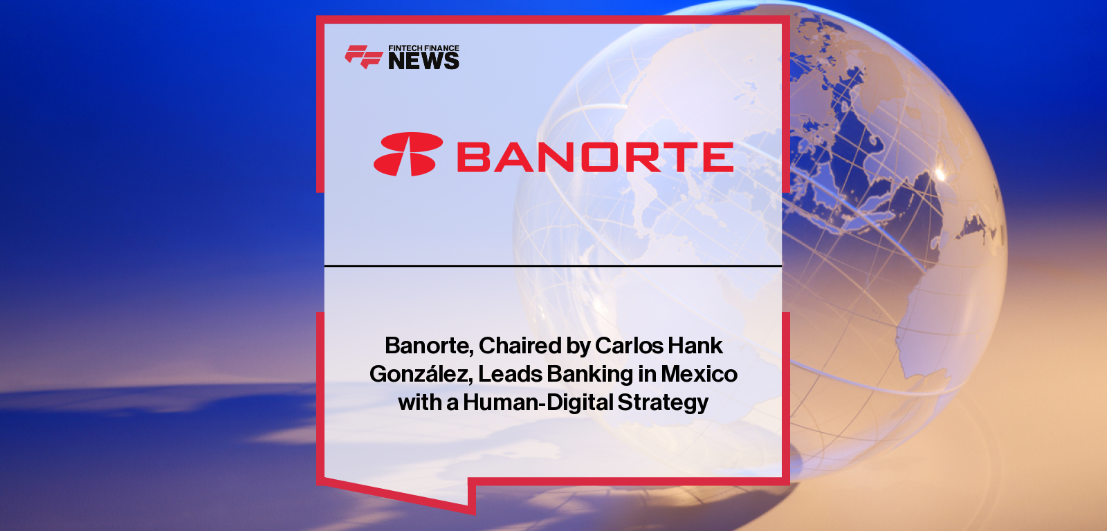 Grupo Financiero Banorte and Chairman Carlos Hank González highlighted for their human-digital strategy after receiving World Finance’s 2025 awards for Best Retail Bank and Best Corporate Governance.