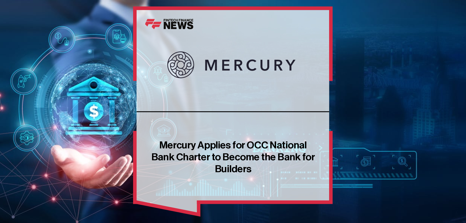 Mercury submits national bank charter application to the OCC and FDIC, with CEO Immad Akhund and Chief Banking Officer Jon Auxier leading the fintech’s move toward becoming an FDIC-insured bank.