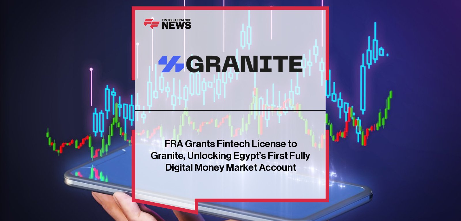 Granite Financial Holding receives Fintech license from Egypt’s Financial Regulatory Authority to launch the Granite Money Market Account mobile application.