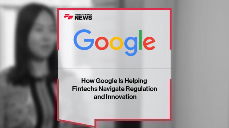 How Google Is Helping Fintechs Navigate Regulation and Innovation