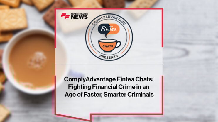 ComplyAdvantage Fintea Chats: Fighting Financial Crime in an Age of Faster, Smarter Criminals