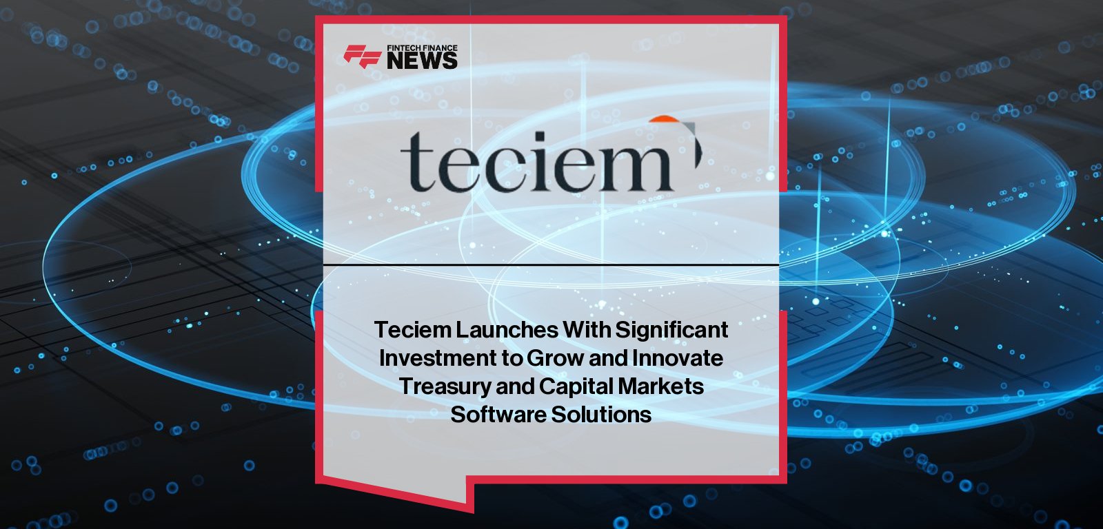 Teciem launches as a standalone treasury and capital markets software company backed by Apax, led by CEO Wissam Khoury following the acquisition from Finastra.