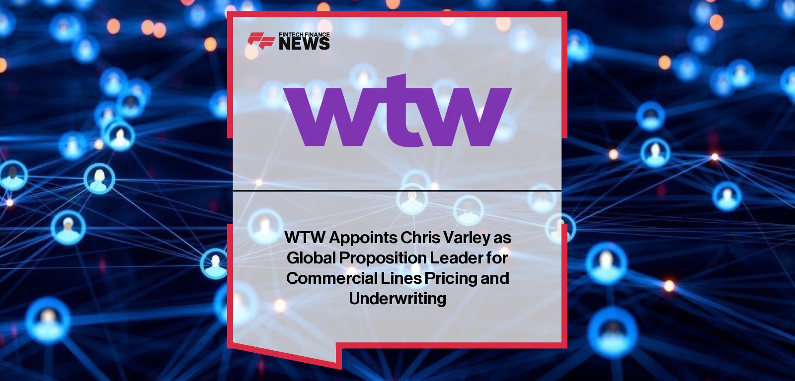 WTW appoints Chris Varley as Global Proposition Leader for Commercial Lines Pricing and Underwriting, following his leadership roles at Allianz Commercial UK.