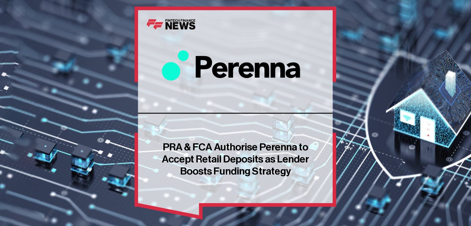 WHY THIS MATTERS:This landmark regulatory milestone is a significant indicator of the ongoing evolution in specialist lending and UK long-term mortgage finance. For a non-deposit-taking institution to secure authorization for retail deposits—a historically low-cost, stable source of capital—it fundamentally alters their competitive posture against established high-street banks. The ability to vertically integrate funding allows a focused challenger like Perenna to dramatically lower its cost of funds, directly supporting the scaling of its extended fixed-rate products. In a market where fluctuating interest rates create acute affordability challenges, this move stabilizes the supply side of specialist housing finance. It signals a critical trend where innovative lenders are moving beyond wholesale markets to build resilient, full-stack financial architectures, ultimately pushing the entire sector toward greater product stability and consumer certainty Perenna, the UK’s first long-term fixed-rate mortgage provider, today announces that it has received authorisation from the Prudential Regulation Authority (PRA) and the Financial Conduct Authority (FCA) to accept retail deposits. The approval comes as the lender expands its mortgage proposition to include a range of 5 to 15-year fixed-rate products and seeks to further diversify its funding strategy.  The new regulatory permission represents an important milestone for Perenna, enabling it to access additional sources of funding alongside its existing £200m warehouse facility with ABN AMRO, which currently supports its long-term fixed rate lending.   Launch of savings proposition with Raisin Perenna has partnered with Raisin, the world’s leading savings and investment platform, to launch its retail savings proposition. The partnership enables Perenna to offer fixed-term savings accounts with maturities from six months to five years, alongside 95-day notice accounts, to Raisin’s extensive customer base.   The move complements Perenna’s existing funding arrangements and supports the continued growth of its 5 to 15-year mortgage products, which were launched at the end of 2025 in response to rising consumer and broker demand and has already seen strong early uptake. The strengthened funding model positions Perenna to scale its expanded product offering and play a leading role in reshaping long-term mortgage finance in the UK.  Colin Bell, Chief Operating Officer at Perenna, said: “Gaining authorisation for retail deposits is a significant moment for Perenna in our growth and value story, and will enable our continued innovation in the mortgage market. As our products become more diversified in response to market demand, so too must our funding sources. “Launching a savings proposition is the natural next step for Perenna, and securing regulatory approval to do so is a testament to the quality of the controls, processes and people we have in place within the business. “We’re committed to providing innovative products to the market and creating a nation of happy homeowners. Working with Raisin, we can fund access to a broader range mortgage solutions for homeowners, giving borrowers greater financial certainty and helping them navigate the UK’s affordability challenge, through funding from savers.” FF NEWS TAKE: This announcement decisively moves the needle by proving that a modern, scaled funding model can successfully challenge the traditional banking oligopoly for capital. The immediate focus should shift to the execution of the Raisin partnership: specifically, how quickly and cost-effectively Perenna can attract a substantial volume of new retail money. If they execute this savings launch effectively, expect other challenger lenders to follow suit, further blurring the lines between specialty providers and chartered banks in the quest for capital advantage.