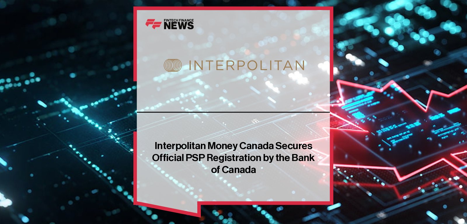 Interpolitan Money Canada receives Payment Service Provider registration from the Bank of Canada under the Retail Payment Activities Act, strengthening regulated cross-border payments infrastructure.