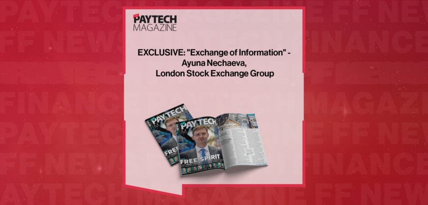 EXCLUSIVE: "Exchange of Information" - Ayuna Nechaeva, London Stock Exchange Group in 'The Paytech Magazine'