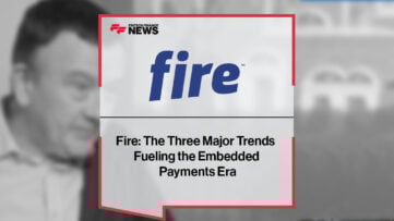 Fire: The Three Major Trends Fueling the Embedded Payments Era