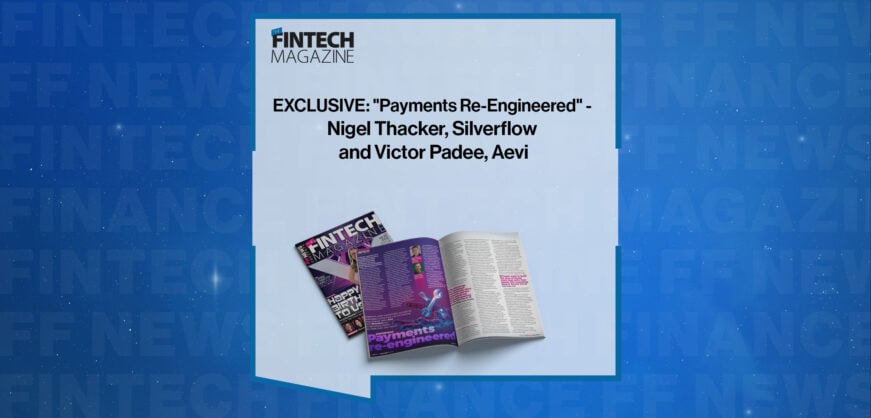 EXCLUSIVE: "Payments Re-Engineered" - Nigel Thacker, Silverflow and Victor Padee, Aevi in 'The Fintech Magazine'