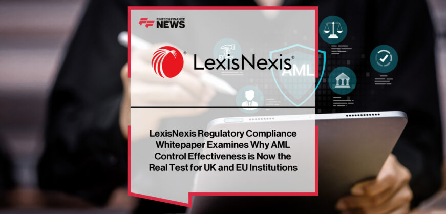 LexisNexis Regulatory Compliance Whitepaper Examines Why AML Control Effectiveness is Now the Real Test for UK and EU Institutions x FFNews